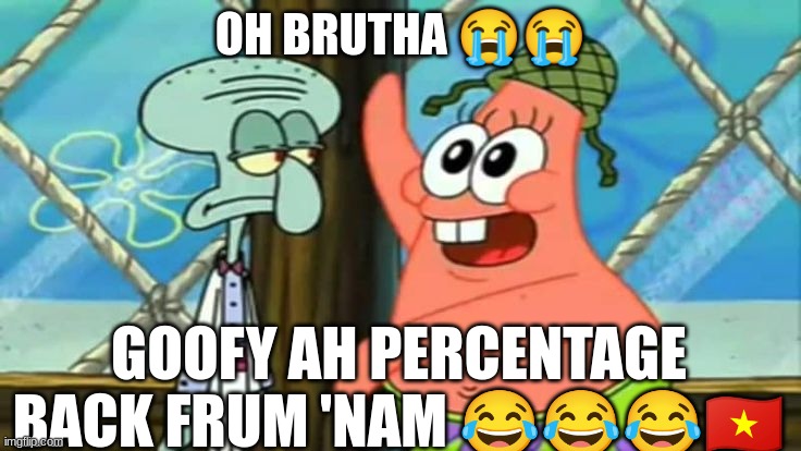 OH BRUTHA 😭😭; GOOFY AH PERCENTAGE BACK FRUM 'NAM 😂😂😂🇻🇳 | made w/ Imgflip meme maker