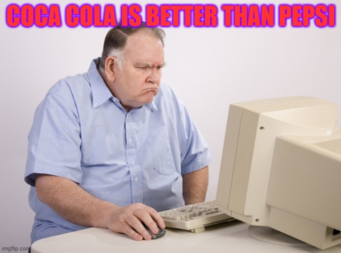 meme | COCA COLA IS BETTER THAN PEPSI | image tagged in angry old boomer | made w/ Imgflip meme maker