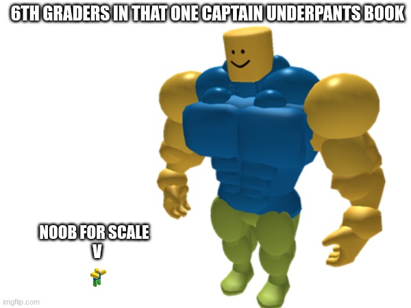 6TH GRADERS IN THAT ONE CAPTAIN UNDERPANTS BOOK NOOB FOR SCALE
  V | made w/ Imgflip meme maker