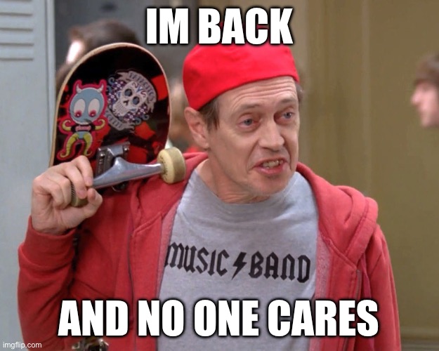 Yo im back | IM BACK; AND NO ONE CARES | image tagged in steve buscemi fellow kids | made w/ Imgflip meme maker