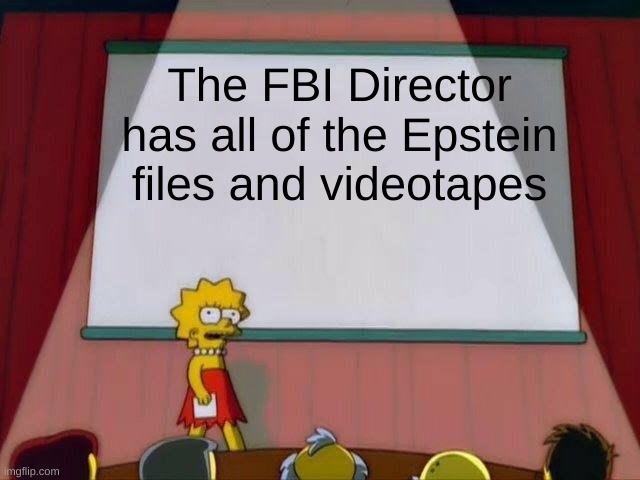 fbi tapes | The FBI Director has all of the Epstein files and videotapes | image tagged in lisa simpson's presentation | made w/ Imgflip meme maker