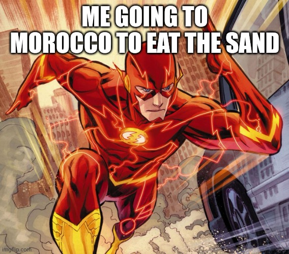 yummi | ME GOING TO MOROCCO TO EAT THE SAND | image tagged in the flash | made w/ Imgflip meme maker