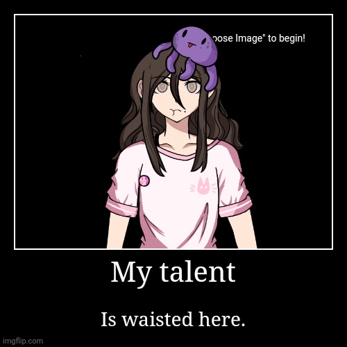 My talent | My talent | Is waisted here. | image tagged in funny,demotivationals,waisted,time,and,shut up and take my money fry | made w/ Imgflip demotivational maker