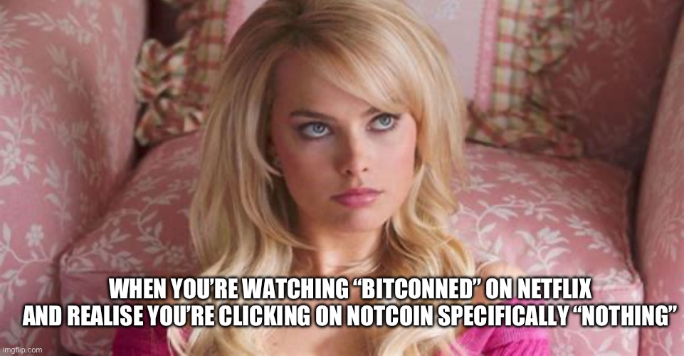 Portfolio Value: Exactly as name suggests #notcoin #realdeal | WHEN YOU’RE WATCHING “BITCONNED” ON NETFLIX

AND REALISE YOU’RE CLICKING ON NOTCOIN SPECIFICALLY “NOTHING” | image tagged in memes,nothing,not funny,wolf of wall street,hot | made w/ Imgflip meme maker