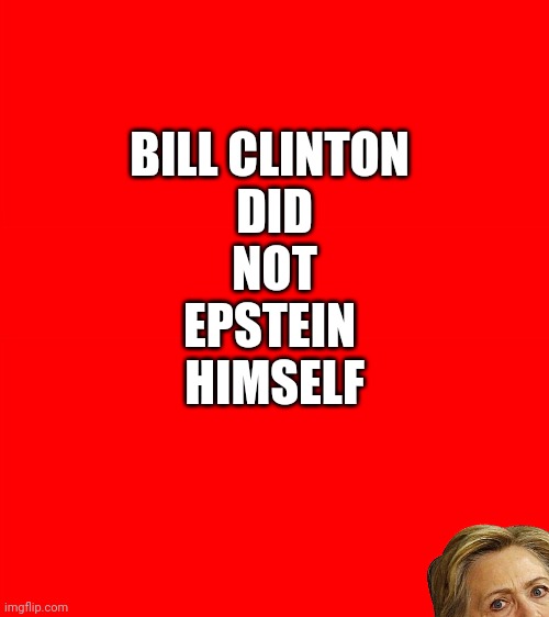 Nuh-uh. | BILL CLINTON 
DID
NOT
EPSTEIN 
HIMSELF | image tagged in bigass red blank template | made w/ Imgflip meme maker