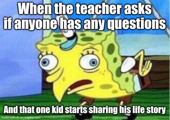 bruh like we dont care!!!!!!!!!! | When the teacher asks if anyone has any questions; And that one kid starts sharing his life story | image tagged in memes,mocking spongebob | made w/ Imgflip meme maker