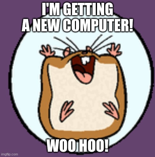 i'm getting a new computer | I'M GETTING A NEW COMPUTER! WOO HOO! | image tagged in disney,hamsters | made w/ Imgflip meme maker