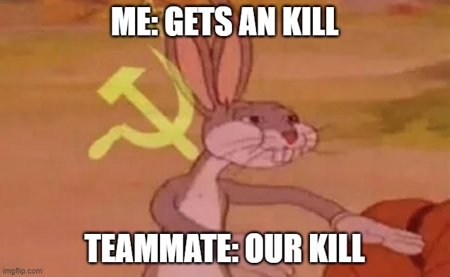 im not wrong am i? | ME: GETS AN KILL; TEAMMATE: OUR KILL | image tagged in bugs bunny communist | made w/ Imgflip meme maker