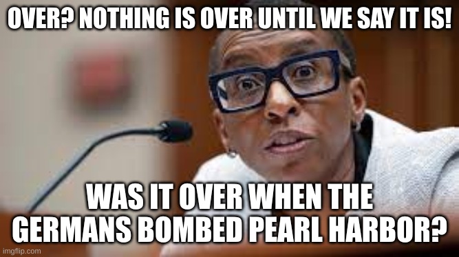 claudine gay | OVER? NOTHING IS OVER UNTIL WE SAY IT IS! WAS IT OVER WHEN THE GERMANS BOMBED PEARL HARBOR? | made w/ Imgflip meme maker