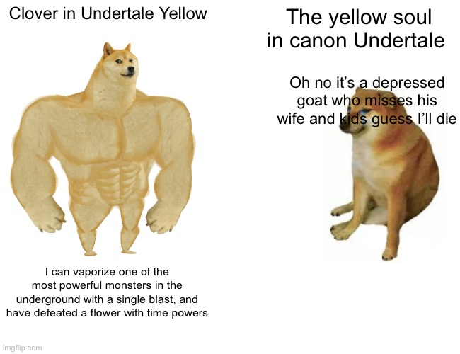 He may not be canon to Undertale, but he’s still a chad | Clover in Undertale Yellow; The yellow soul in canon Undertale; Oh no it’s a depressed goat who misses his wife and kids guess I’ll die; I can vaporize one of the most powerful monsters in the underground with a single blast, and have defeated a flower with time powers | image tagged in memes,buff doge vs cheems,undertale yellow | made w/ Imgflip meme maker