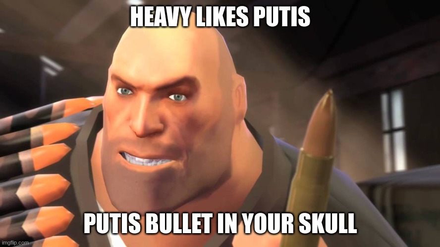 heavy meme | HEAVY LIKES PUTIS; PUTIS BULLET IN YOUR SKULL | image tagged in i have yet to meet one who can outsmart bullet,tf2 heavy,tf2 | made w/ Imgflip meme maker