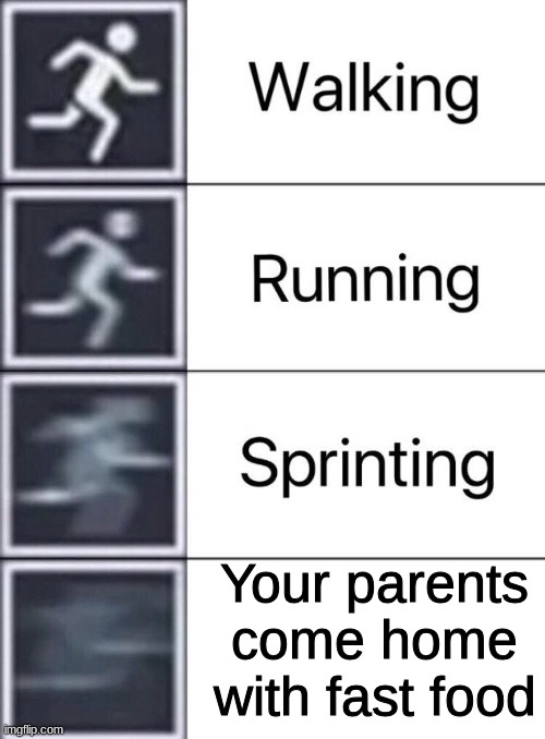 food | Your parents come home with fast food | image tagged in walking running sprinting,fast food | made w/ Imgflip meme maker