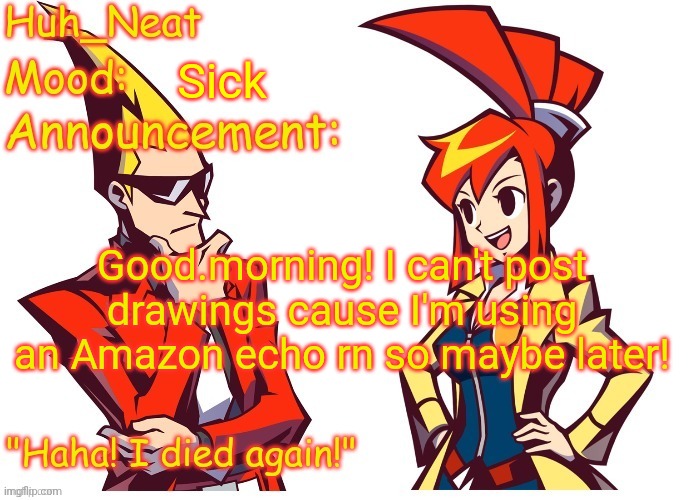 Don't ask | Sick; Good.morning! I can't post drawings cause I'm using an Amazon echo rn so maybe later! | image tagged in huh_neat ghost trick temp thanks knockout offical | made w/ Imgflip meme maker