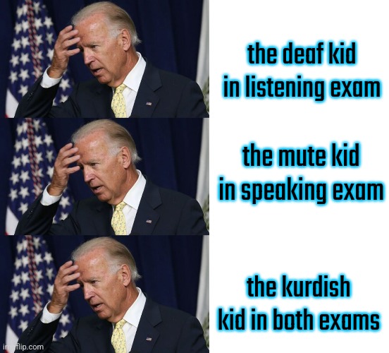 This happened tomorrow | the deaf kid in listening exam; the mute kid in speaking exam; the kurdish kid in both exams | image tagged in joe biden worries,blank white template | made w/ Imgflip meme maker