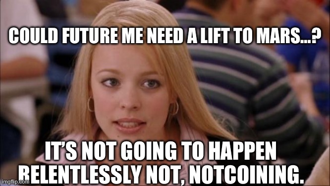 Musk Mars Memes? | COULD FUTURE ME NEED A LIFT TO MARS…? IT’S NOT GOING TO HAPPEN RELENTLESSLY NOT, NOTCOINING. | image tagged in memes,its not going to happen,mean girls,ill just wait here,regina george | made w/ Imgflip meme maker
