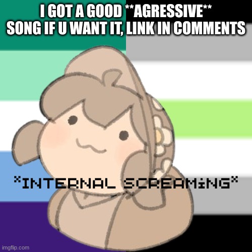 eg | I GOT A GOOD **AGRESSIVE** SONG IF U WANT IT, LINK IN COMMENTS | image tagged in yes | made w/ Imgflip meme maker