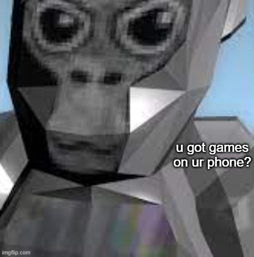 u got games on ur phone? | image tagged in gorilla tag,mobile games | made w/ Imgflip meme maker