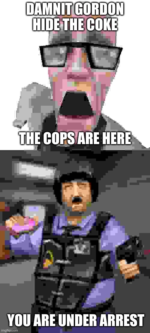 DAMNIT GORDON HIDE THE COKE; THE COPS ARE HERE; YOU ARE UNDER ARREST | made w/ Imgflip meme maker