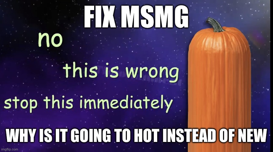 I hate this | FIX MSMG; WHY IS IT GOING TO HOT INSTEAD OF NEW | image tagged in pumpkin facts | made w/ Imgflip meme maker
