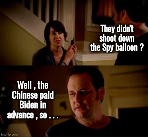 Jake from state farm | They didn't shoot down the Spy balloon ? Well , the Chinese paid Biden in advance , so . . . | image tagged in jake from state farm | made w/ Imgflip meme maker
