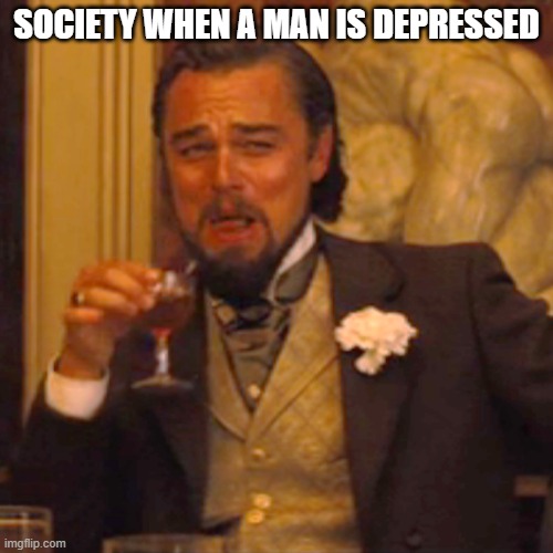 free epic Bustrengo | SOCIETY WHEN A MAN IS DEPRESSED | image tagged in memes,laughing leo | made w/ Imgflip meme maker