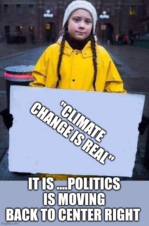 Little miss potato head says.... | "CLIMATE CHANGE IS REAL"; IT IS ....POLITICS IS MOVING BACK TO CENTER RIGHT | image tagged in greta | made w/ Imgflip meme maker