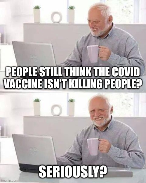 Graphene is a hell of a poison. | PEOPLE STILL THINK THE COVID VACCINE ISN'T KILLING PEOPLE? SERIOUSLY? | image tagged in memes,hide the pain harold | made w/ Imgflip meme maker