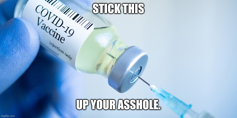 I'm going to spit in a spray bottle if we lockdown again. | STICK THIS; UP YOUR ASSHOLE. | image tagged in covid vaccine | made w/ Imgflip meme maker