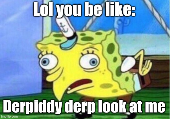Opinion guy | Lol you be like:; Derpiddy derp look at me | image tagged in memes,mocking spongebob | made w/ Imgflip meme maker