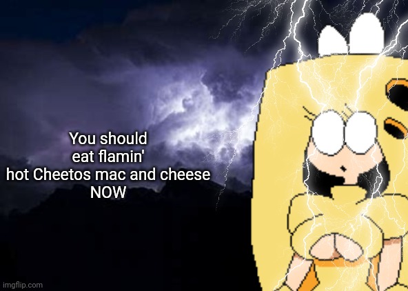 You should eat flamin hot Cheetos mac and cheese NOW | You should eat flamin' hot Cheetos mac and cheese
NOW | image tagged in you should kys now template without man | made w/ Imgflip meme maker