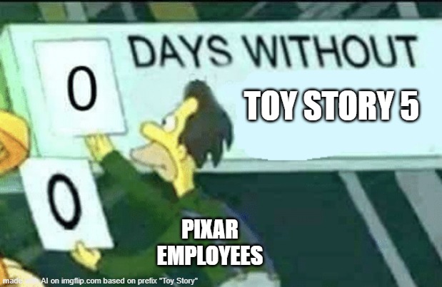 lol | TOY STORY 5; PIXAR EMPLOYEES | image tagged in 0 days without lenny simpsons | made w/ Imgflip meme maker