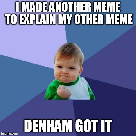 Success Kid Meme | I MADE ANOTHER MEME TO EXPLAIN MY OTHER MEME DENHAM GOT IT | image tagged in memes,success kid | made w/ Imgflip meme maker