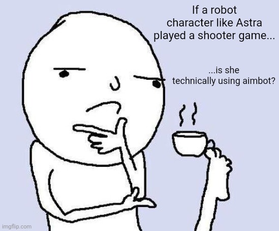 Hmm... | If a robot character like Astra played a shooter game... ...is she technically using aimbot? | image tagged in thinking meme | made w/ Imgflip meme maker