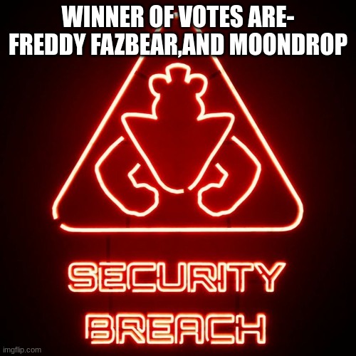 security breach | WINNER OF VOTES ARE- FREDDY FAZBEAR,AND MOONDROP | image tagged in security breach | made w/ Imgflip meme maker