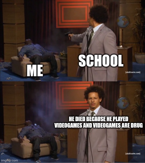 Who Killed Hannibal Meme | SCHOOL; ME; HE DIED BECAUSE HE PLAYED VIDEOGAMES AND VIDEOGAMES ARE DRUG | image tagged in memes,who killed hannibal,reality,depression,school | made w/ Imgflip meme maker