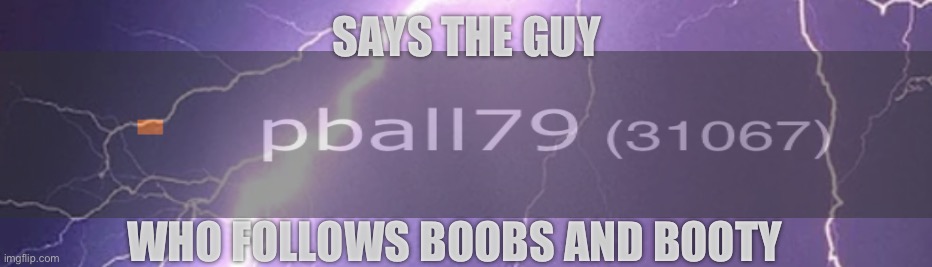 Says the guy | SAYS THE GUY WHO FOLLOWS BOOBS AND BOOTY | image tagged in says the guy | made w/ Imgflip meme maker