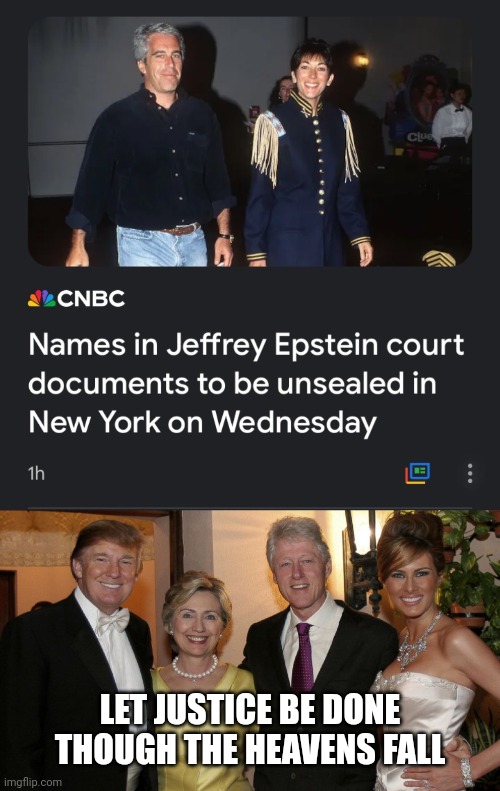 Who had him in custody when he died? | LET JUSTICE BE DONE THOUGH THE HEAVENS FALL | image tagged in trump clinton 2,jeffrey epstein,pedophiles,plutocracy,sic semper tyrannis | made w/ Imgflip meme maker