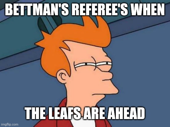 Futurama Fry Meme | BETTMAN'S REFEREE'S WHEN; THE LEAFS ARE AHEAD | image tagged in memes,futurama fry | made w/ Imgflip meme maker