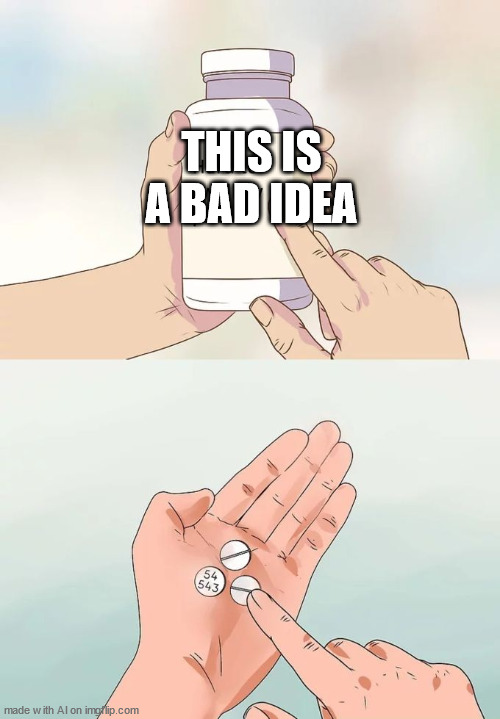 Hard To Swallow Pills Meme | THIS IS A BAD IDEA | image tagged in memes,hard to swallow pills | made w/ Imgflip meme maker
