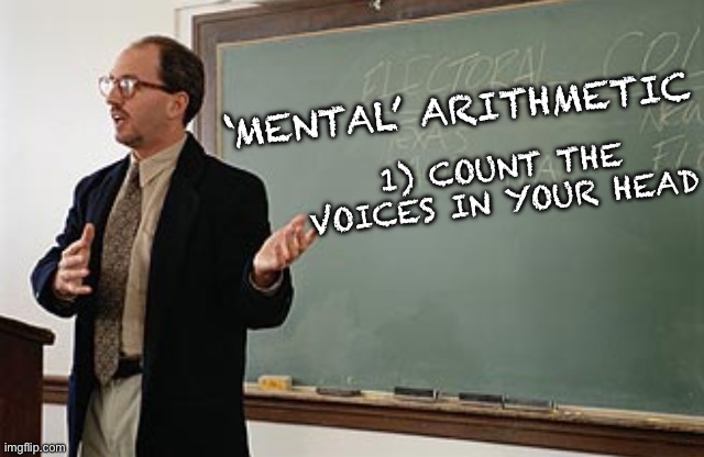Crazy sh*t | 1) COUNT THE VOICES IN YOUR HEAD; ‘MENTAL’ ARITHMETIC | image tagged in teacher explains,mental illness,school,dark humour | made w/ Imgflip meme maker