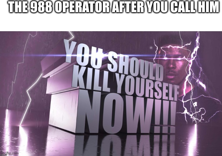 @gygj_15 | THE 988 OPERATOR AFTER YOU CALL HIM | image tagged in 3d text kys | made w/ Imgflip meme maker