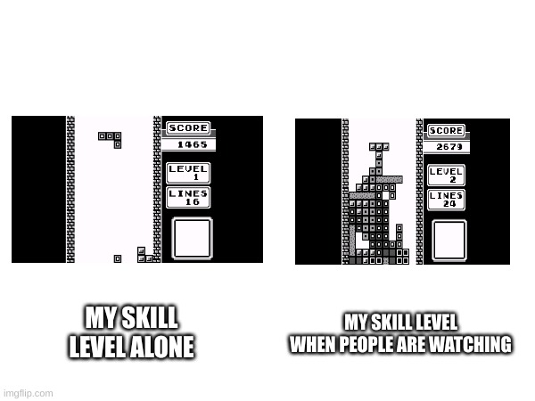 relatable | MY SKILL LEVEL WHEN PEOPLE ARE WATCHING; MY SKILL LEVEL ALONE | image tagged in gaming,memes,tetris | made w/ Imgflip meme maker