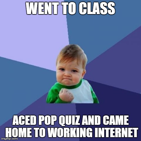 Success Kid | WENT TO CLASS ACED POP QUIZ AND CAME HOME TO WORKING INTERNET | image tagged in memes,success kid,AdviceAnimals | made w/ Imgflip meme maker