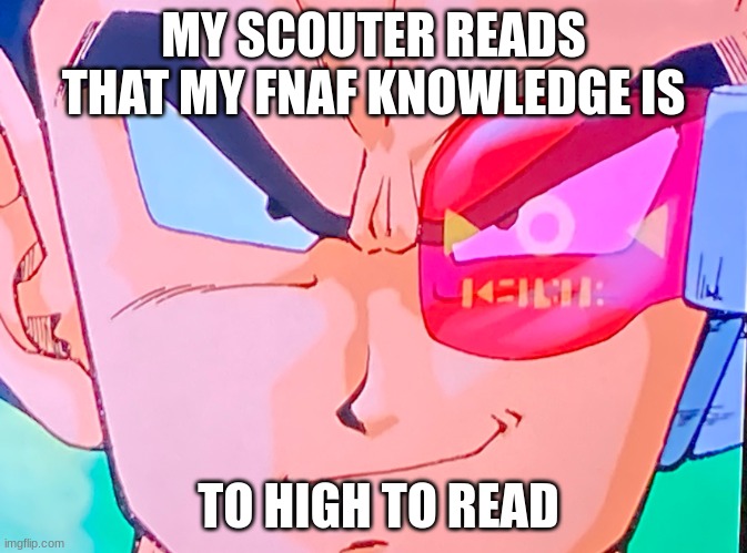 My scouter reads… | MY SCOUTER READS THAT MY FNAF KNOWLEDGE IS TO HIGH TO READ | image tagged in my scouter reads | made w/ Imgflip meme maker