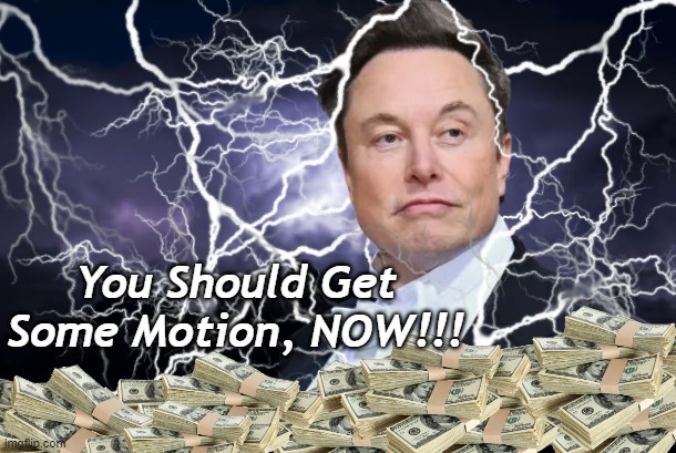 MOTION!!! | You Should Get Some Motion, NOW!!! | image tagged in funny,funny memes,elon musk,money | made w/ Imgflip meme maker