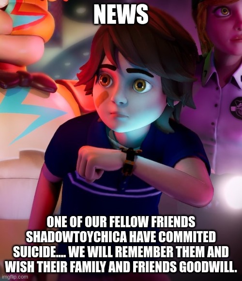 Please don't make any jokes,and please don't bully others. | NEWS; ONE OF OUR FELLOW FRIENDS SHADOWTOYCHICA HAVE COMMITED SUICIDE.... WE WILL REMEMBER THEM AND WISH THEIR FAMILY AND FRIENDS GOODWILL. | image tagged in gregory | made w/ Imgflip meme maker