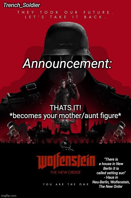 Trench_Soldier's Wolfenstein: The New Order announcement temp | THATS IT!
*becomes your mother/aunt figure* | image tagged in trench_soldier's wolfenstein the new order announcement temp | made w/ Imgflip meme maker