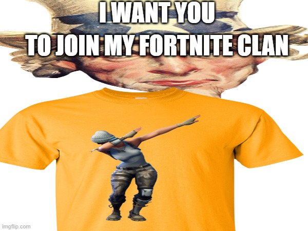 I WANT YOU; TO JOIN MY FORTNITE CLAN | image tagged in fortnite meme | made w/ Imgflip meme maker