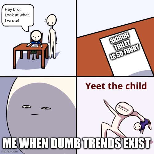 Yeet the child | SKIBIDI TOILET IS SO FUNNY ME WHEN DUMB TRENDS EXIST | image tagged in yeet the child | made w/ Imgflip meme maker