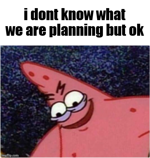 Patrick's is planning something sinister | i dont know what we are planning but ok | image tagged in patrick's is planning something sinister | made w/ Imgflip meme maker